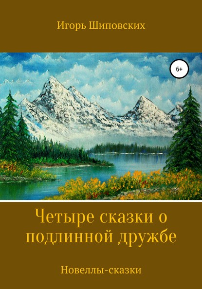 Четыре сказки о подлинной дружбе - Игорь Дасиевич Шиповских