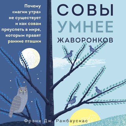 Совы умнее жаворонков. Почему «магии утра» не существует и как совам преуспеть в мире, в котором правят ранние пташки - Фрэнк Дж. Рамбаускас