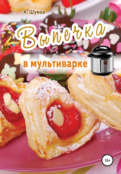 Выпечка в мультиварке - Александр Шумов