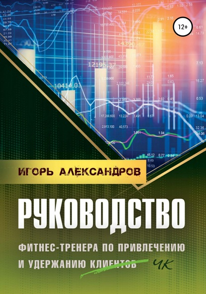 Руководство фитнес-тренера по привлечению и удержанию клиентов - Игорь Андреевич Александров