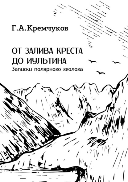 От залива Креста до Иультина. Записки полярного геолога - Г. А. Кремчуков