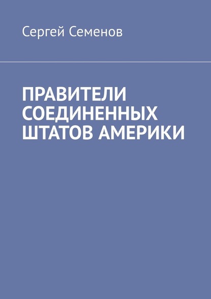 ПРАВИТЕЛИ СОЕДИНЕННЫХ ШТАТОВ АМЕРИКИ — Сергей Семенов