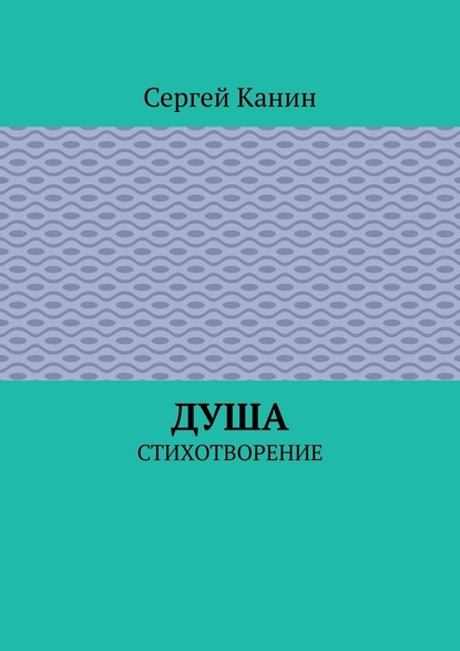 Душа. Стихотворение - Сергей Канин