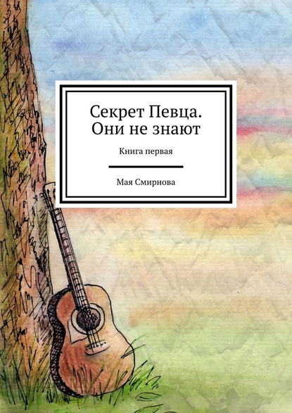 Секрет Певца. Они не знают. Книга первая - Мая Смирнова