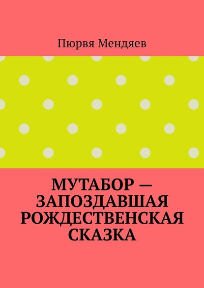 Мутабор – запоздавшая рождественская сказка - Пюрвя Мендяев