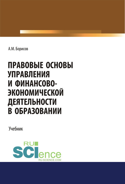 Правовые основы управления и финансово-экономической деятельности в образовании. (Аспирантура, Бакалавриат, Магистратура). Учебник. - Андрей Марксович Борисов