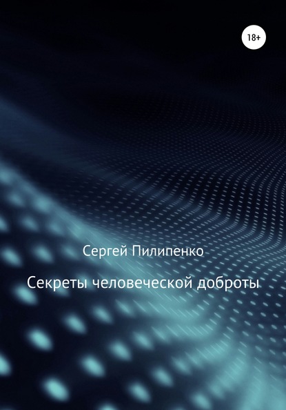 Секреты человеческой доброты - Сергей Викторович Пилипенко