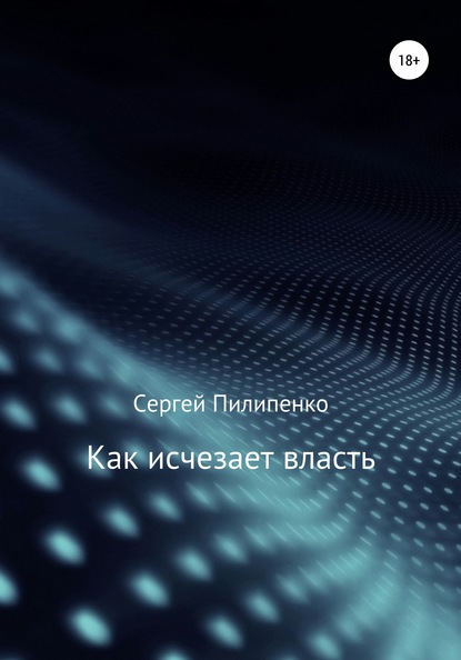 Как исчезает власть - Сергей Викторович Пилипенко