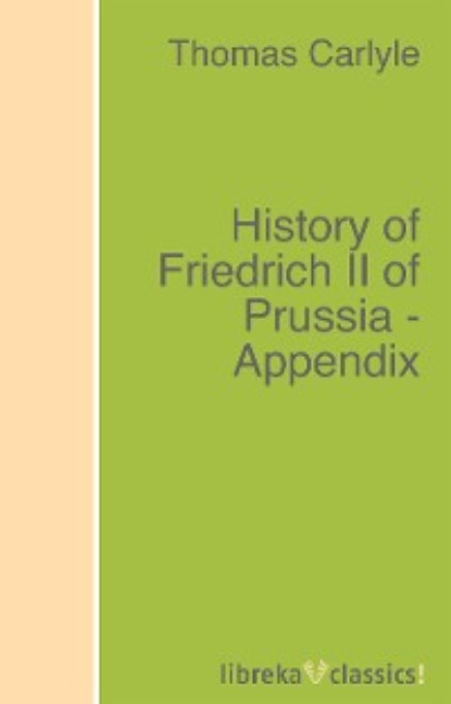 History of Friedrich II of Prussia - Appendix - Томас Карлейль