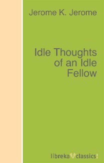 Idle Thoughts of an Idle Fellow - Джером К. Джером