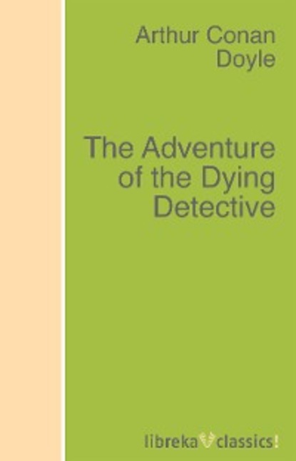 The Adventure of the Dying Detective — Артур Конан Дойл