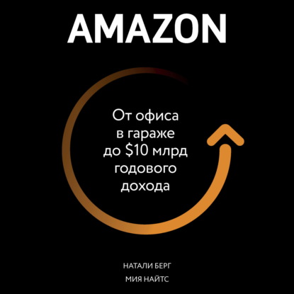 Amazon. От офиса в гараже до $10 млрд годового дохода - Натали Берг