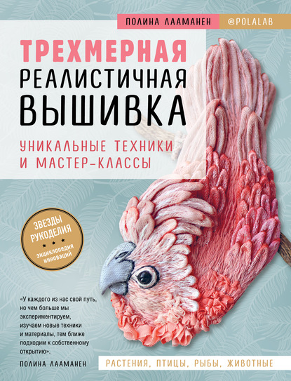 Трехмерная реалистичная вышивка. Уникальные техники и мастер-классы - Полина Лааманен