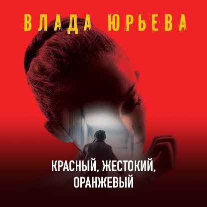 Красный, жестокий, оранжевый - Влада Юрьева