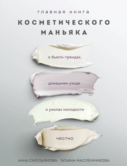 Главная книга косметического маньяка. О бьюти-трендах, домашнем уходе и уколах молодости честно - Татьяна Масленникова