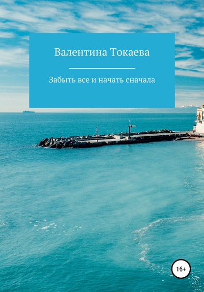 Забыть все и начать сначала - Валентина Александровна Токаева