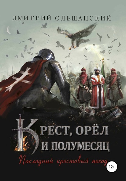 Крест, орёл и полумесяц. Часть 1. Последний крестовый поход — Дмитрий Ольшанский