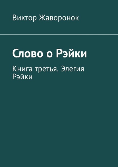 Слово о Рэйки. Книга третья. Элегия Рэйки - Виктор Жаворонок