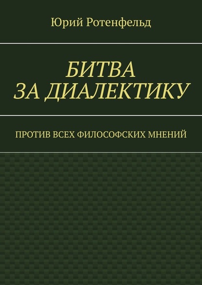 Битва за диалектику. Против всех философских мнений - Юрий Ротенфельд