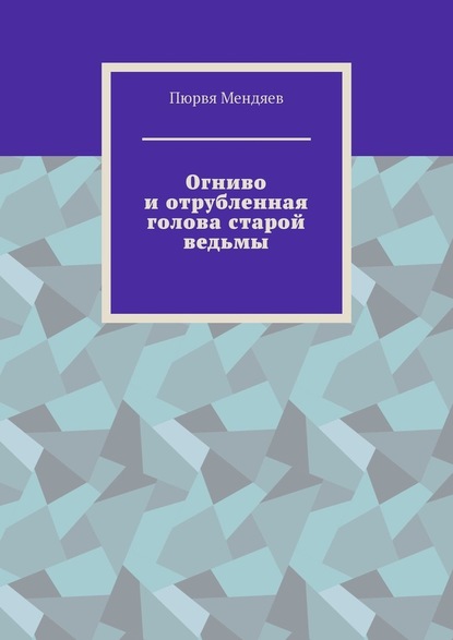 Огниво и отрубленная голова старой ведьмы — Пюрвя Мендяев