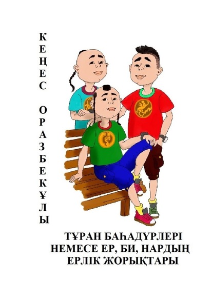 ТҰРАН БАҺАДҮРЛЕРІ НЕМЕСЕ ЕР, БИ, НАРДЫҢ ЕРЛІК ЖОРЫҚТАРЫ - Кеңес Оразбекұлы