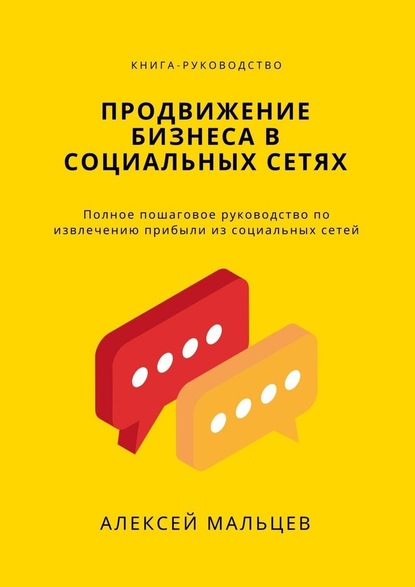 Продвижение бизнеса в социальных сетях. Полное пошаговое руководство по извлечению прибыли из социальных сетей — Алексей Мальцев