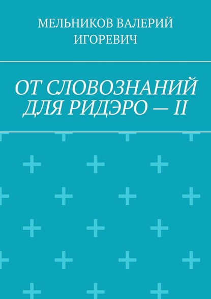 ОТ СЛОВОЗНАНИЙ ДЛЯ РИДЭРО – II - Валерий Игоревич Мельников