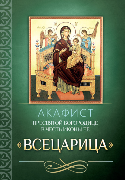 Акафист Пресвятой Богородице в честь иконы Ее «Всецарица» - Группа авторов