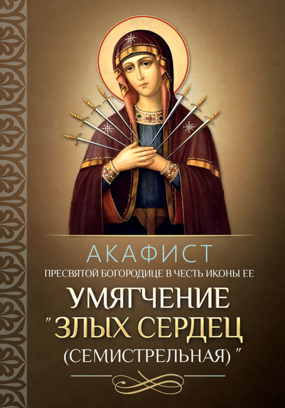 Акафист Пресвятой Богородице в честь иконы Ее «Умягчение злых сердец» («Семистрельная») — Группа авторов