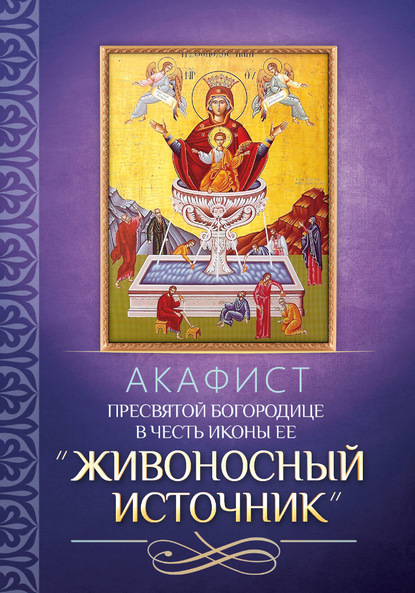 Акафист Пресвятой Богородице в честь иконы Ее «Живоносный Источник» — Группа авторов