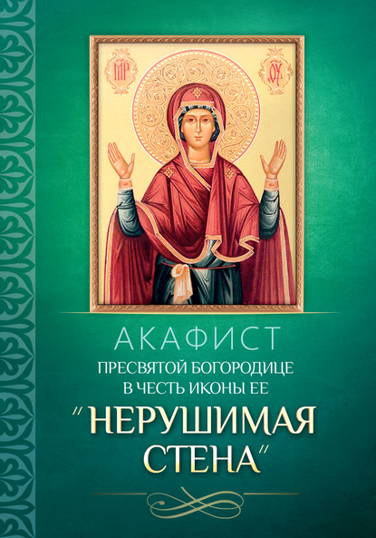 Акафист Пресвятой Богородице в честь иконы Ее «Нерушимая Стена» — Группа авторов