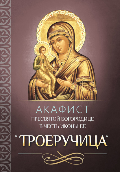 Акафист Пресвятой Богородице в честь иконы Ее «Троеручица» - Группа авторов