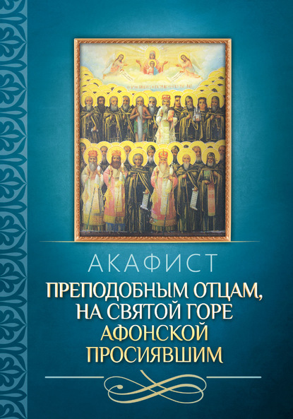 Акафист преподобным отцам, на святой горе Афонской просиявшим — Группа авторов