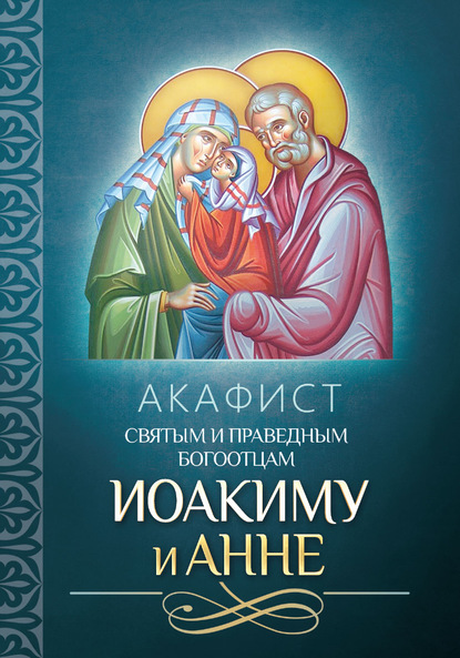 Акафист святым и праведным Богоотцам Иоакиму и Анне - Группа авторов