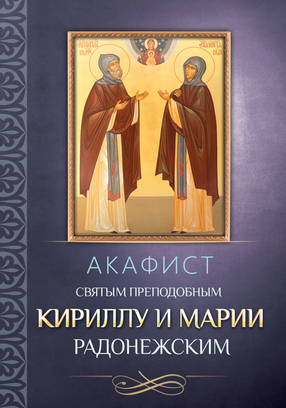 Акафист преподобным Кириллу и Марии Радонежским - Группа авторов