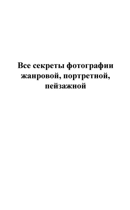 Все секреты фотографии жанровой, портретной, пейзажной - Группа авторов