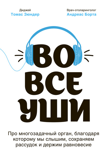 Во все уши. Про многозадачный орган, благодаря которому мы слышим, сохраняем рассудок и держим равновесие - Томас Зюндер