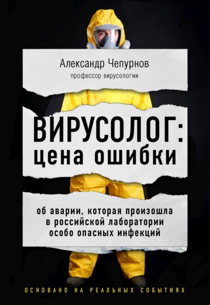 Вирусолог: цена ошибки. Об аварии, которая произошла в российской лаборатории особо опасных инфекций - Александр Чепурнов