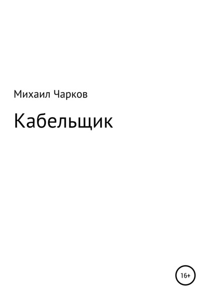 Кабельщик — Михаил Александрович Чарков