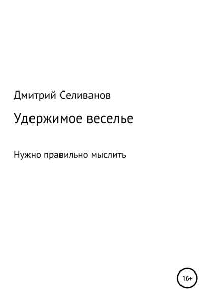 Удержимое веселье. Нужно правильно мыслить - Дмитрий Селиванов