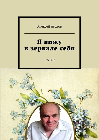 Я вижу в зеркале себя. Стихи - Алексей Агудов