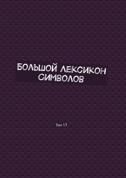 Большой Лексикон Символов. Том 13 — Владимир Шмелькин