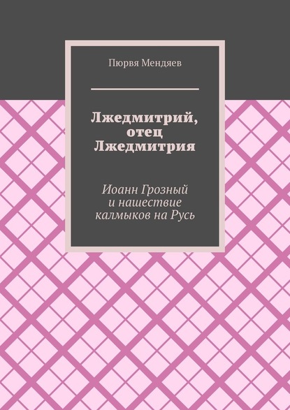 Лжедмитрий, отец Лжедмитрия. Иоанн Грозный и нашествие калмыков на Русь — Пюрвя Мендяев