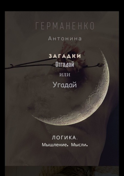 Загадки. Отгадай или угадай. Логика. Мышление. Мысли - Антонина Германенко