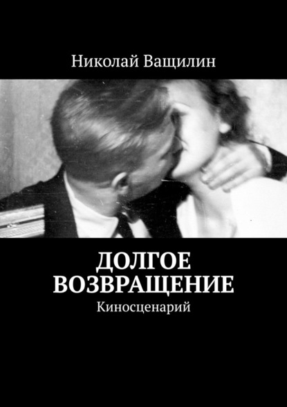 Долгое возвращение. Киносценарий - Николай Ващилин