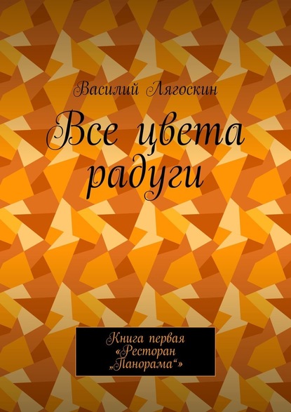 Все цвета радуги. Книга первая «Ресторан „Панорама“» - Василий Лягоскин