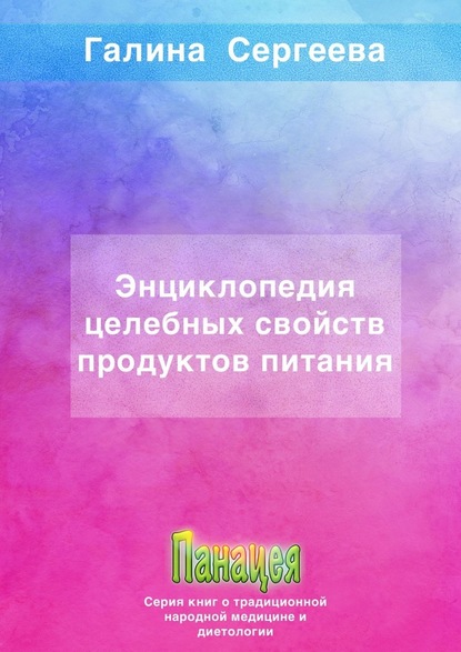 Энциклопедия целебных свойств продуктов питания - Галина Константиновна Сергеева