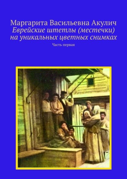 Еврейские штетлы (местечки) на уникальных цветных снимках. Часть первая - Маргарита Васильевна Акулич