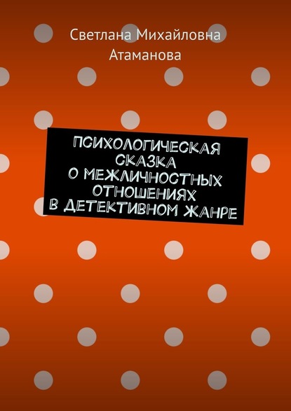 Психологическая сказка о межличностных отношениях в детективном жанре - Светлана Михайловна Атаманова