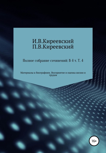 Полное собрание сочинений: В 4-х т. Т. 4. Материалы к биографиям. Восприятие и оценка жизни и трудов / Сост., научн. ред. и коммент. А. Ф. Малышевского — И. В. Киреевский